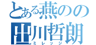 とある燕のの出川哲朗（ミレッジ）