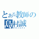 とある教師の島村誠（デキソコナイ）