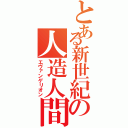 とある新世紀の人造人間（エヴァンゲリオン）