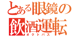 とある眼鏡の飲酒運転（オクトパス）