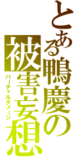 とある鴨慶の被害妄想（バーチャルダメージ）