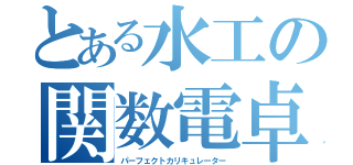 とある水工の関数電卓（パーフェクトカリキュレーター）