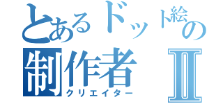 とあるドット絵の制作者Ⅱ（クリエイター）