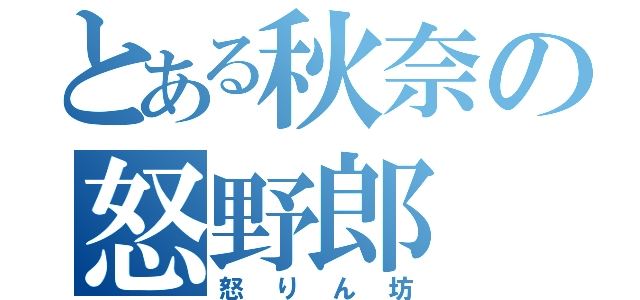 とある秋奈の怒野郎（怒りん坊）