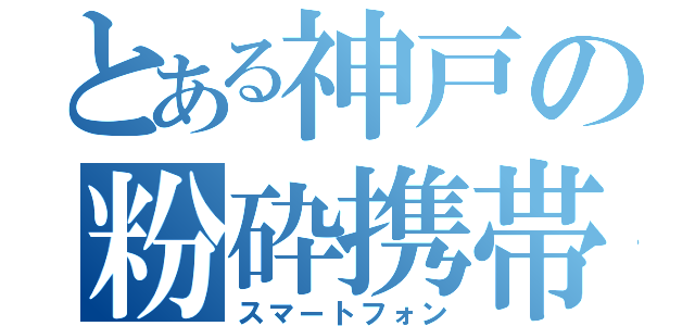 とある神戸の粉砕携帯（スマートフォン）