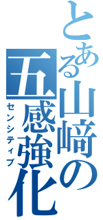 とある山﨑の五感強化（センシティブ）