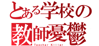 とある学校の教師憂鬱（Ｔｅａｃｈｅｒ Ｋｉｌｌｅｒ）