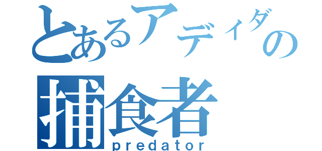 とあるアディダスの捕食者（ｐｒｅｄａｔｏｒ）