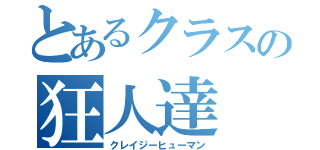 とあるクラスの狂人達（クレイジーヒューマン）