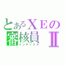 とあるＸＥの審核員Ⅱ（インデックス）