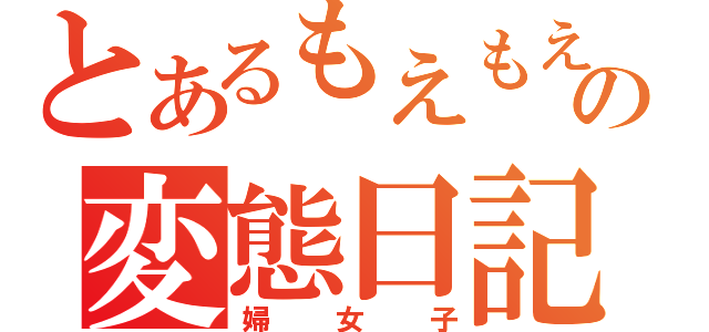 とあるもえもえの変態日記（婦女子）