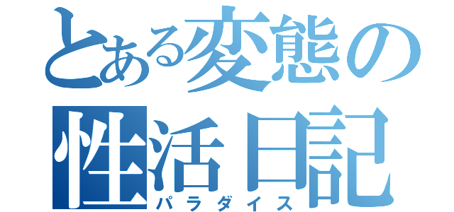 とある変態の性活日記（パラダイス）