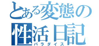 とある変態の性活日記（パラダイス）