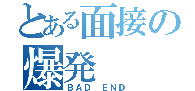 とある面接の爆発（ＢＡＤ ＥＮＤ）