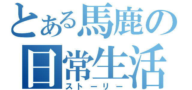 とある馬鹿の日常生活（ストーリー）