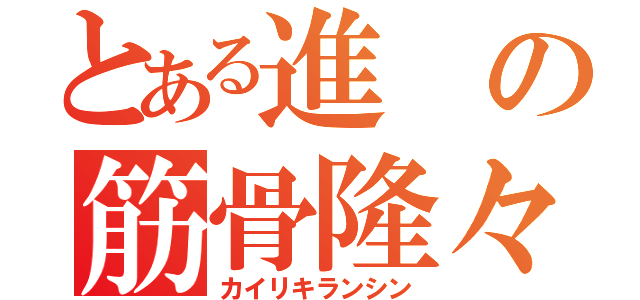 とある進の筋骨隆々（カイリキランシン）