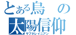 とある烏の太陽信仰（サブタレイニアン）