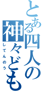 とある四人の神々ども（してんのう）