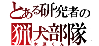 とある研究者の猟犬部隊（木原くん）