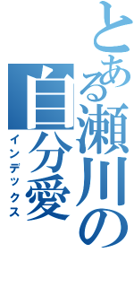 とある瀬川の自分愛（インデックス）