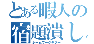 とある暇人の宿題潰し（ホームワークキラー）