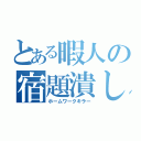 とある暇人の宿題潰し（ホームワークキラー）