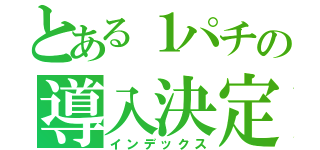 とある１パチの導入決定（インデックス）