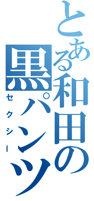 とある和田の黒パンツ（セクシー）