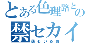 とある色理路との禁セカイ（蓮もいるお）