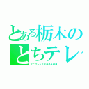 とある栃木のとちテレ（アニプレックス作品を優遇）