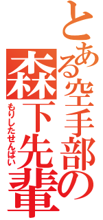 とある空手部の森下先輩（もりしたせんぱい）