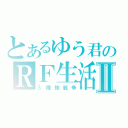 とあるゆう君のＲＦ生活Ⅱ（３種族戦争）