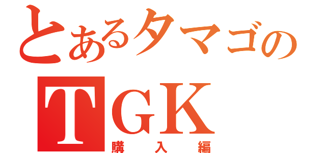 とあるタマゴのＴＧＫ（購入編）