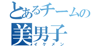 とあるチームの美男子（イケメン）