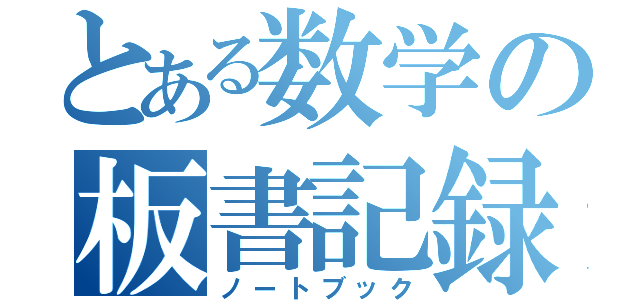 とある数学の板書記録（ノートブック）