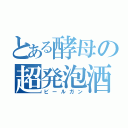 とある酵母の超発泡酒（ビールガン）