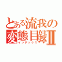 とある流我の変態目録Ⅱ（インデックス）