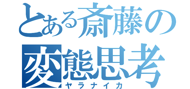 とある斎藤の変態思考（ヤラナイカ）