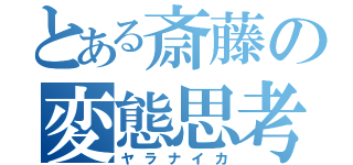 とある斎藤の変態思考（ヤラナイカ）