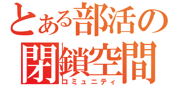 とある部活の閉鎖空間（コミュニティ）