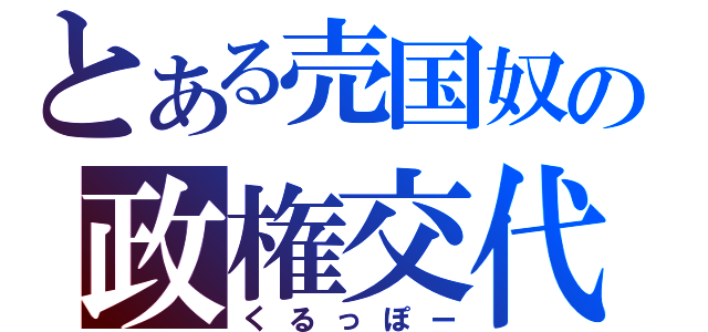 とある売国奴の政権交代（くるっぽー）