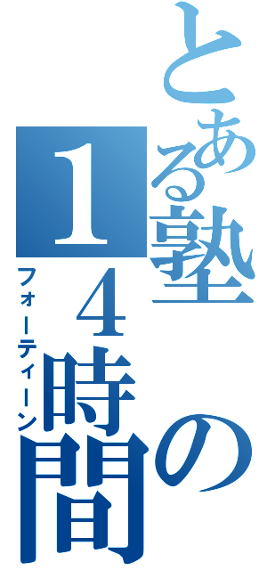 とある塾の１４時間（フォーティーン）