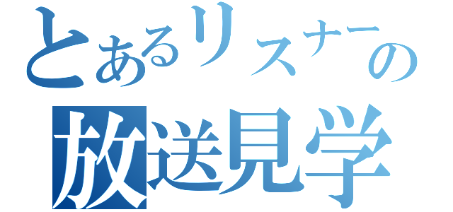 とあるリスナーの放送見学（）