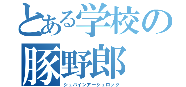 とある学校の豚野郎（シュバインアーシュロック）