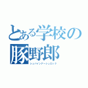 とある学校の豚野郎（シュバインアーシュロック）