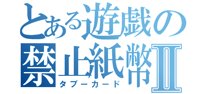 とある遊戯の禁止紙幣Ⅱ（タブーカード）