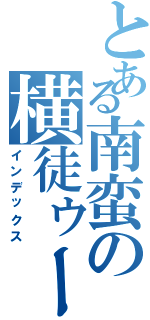 とある南蛮の横徒ゥー癒（インデックス）