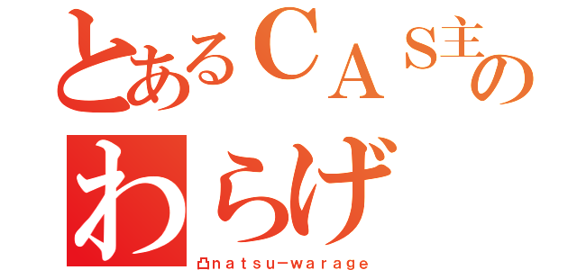 とあるＣＡＳ主のわらげ（凸ｎａｔｓｕ－ｗａｒａｇｅ）