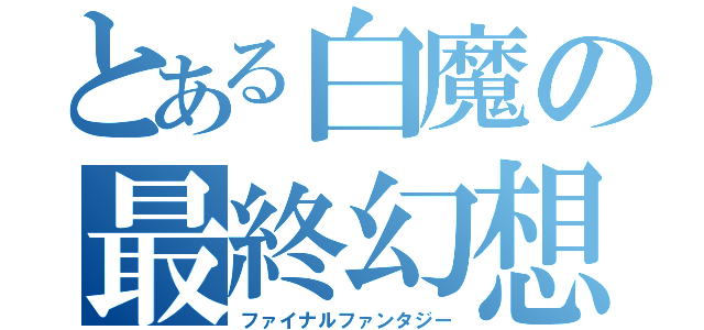 とある白魔の最終幻想（ファイナルファンタジー）