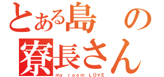 とある島の寮長さん（ｍｙ ｒｏｏｍ ＬＯＶＥ）